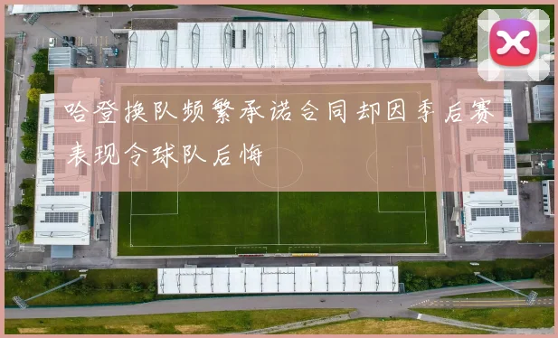 哈登换队频繁承诺合同却因季后赛表现令球队后悔
