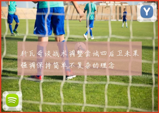 科瓦奇谈战术调整尝试四后卫未果强调保持简单不复杂的理念