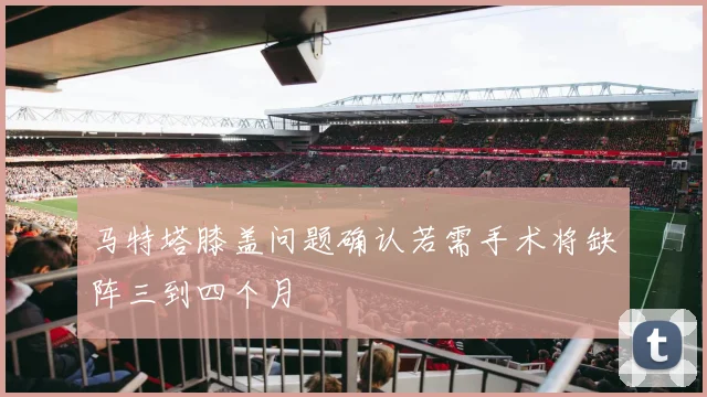 马特塔膝盖问题确认若需手术将缺阵三到四个月