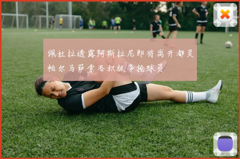 佩杜拉透露阿斯拉尼即将离开都灵帕尔马萨索洛积极争抢球员